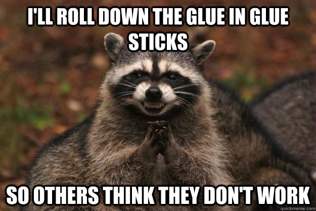 i'll roll down the glue in glue sticks so others think they don't work - i'll roll down the glue in glue sticks so others think they don't work  Evil Plotting Raccoon