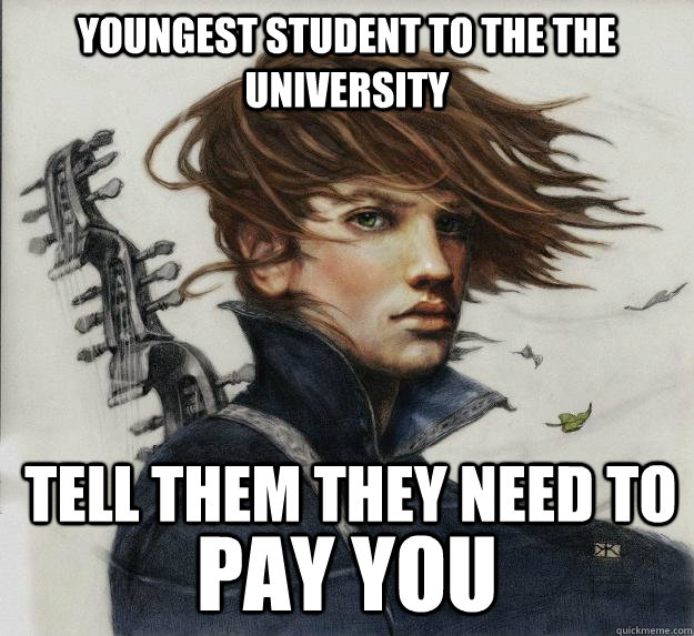 Youngest student to the the university pay you  tell them they need to - Youngest student to the the university pay you  tell them they need to  Advice Kvothe