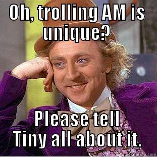 OH, TROLLING AM IS UNIQUE? PLEASE TELL TINY ALL ABOUT IT. Condescending Wonka