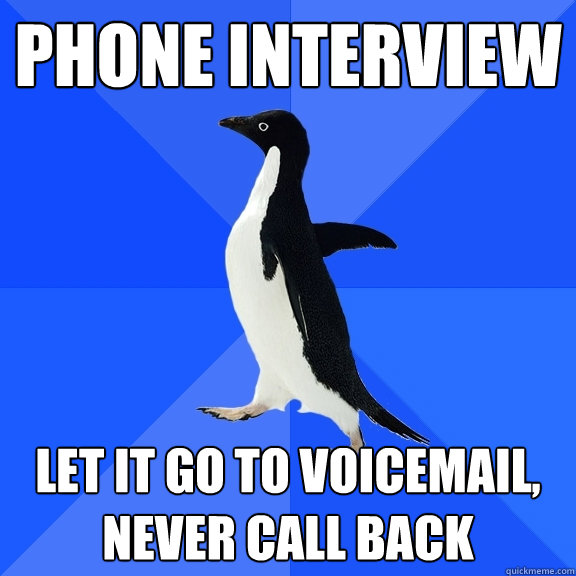 phone interview let it go to voicemail,
never call back  Socially Awkward Penguin