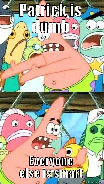 PATRICK IS DUMB EVERYONE ELSE IS SMART Push it somewhere else Patrick