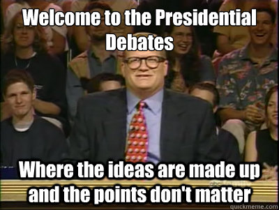 Welcome to the Presidential Debates Where the ideas are made up and the points don't matter  Its time to play drew carey