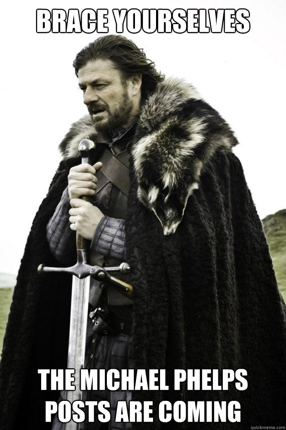 Brace yourselves The Michael Phelps posts are coming  Brace yourself