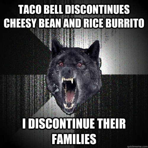 Taco bell discontinues cheesy bean and rice burrito i discontinue their families  Insanity Wolf