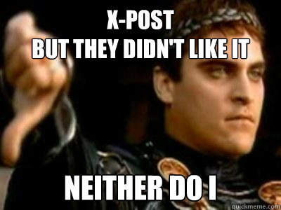 x-post
but they didn't like it neither do i  Downvoting Roman