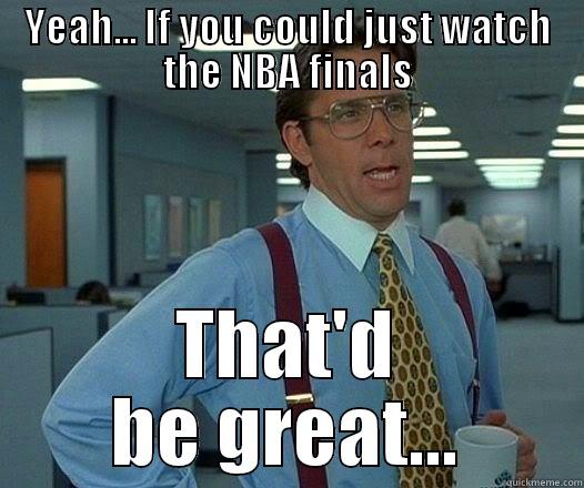 YEAH... IF YOU COULD JUST WATCH THE NBA FINALS THAT'D BE GREAT... Office Space Lumbergh