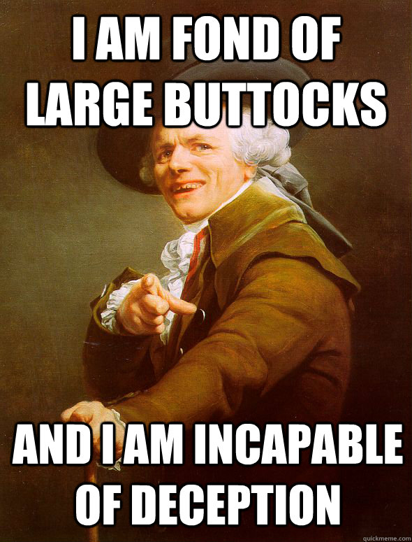 I am fond of large buttocks and i am incapable of deception  Joseph Ducreux