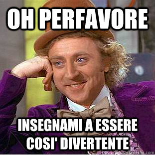 oh perfavore insegnami a essere cosi' divertente  Creepy Wonka