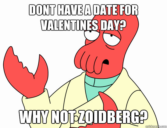 dont have a date for valentines day?
 why not zoidberg?  