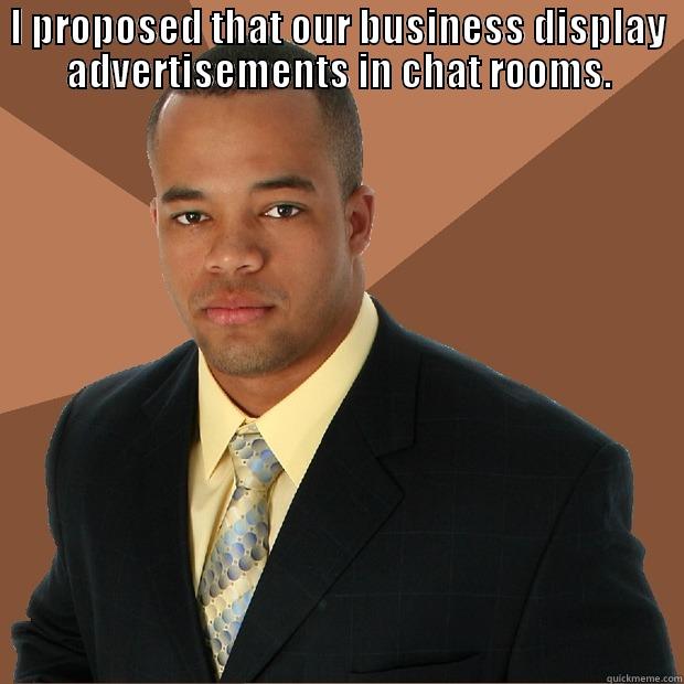 I PROPOSED THAT OUR BUSINESS DISPLAY ADVERTISEMENTS IN CHAT ROOMS.  Successful Black Man