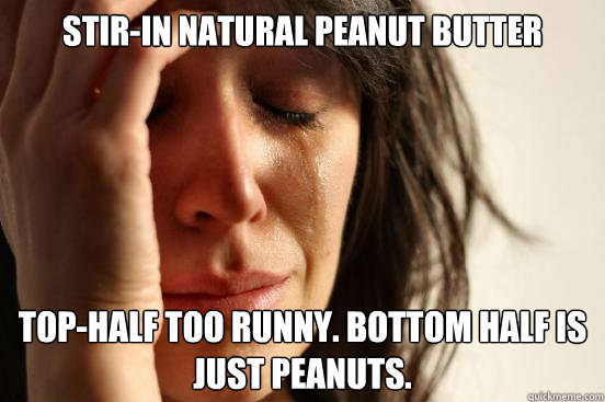 Stir-in natural peanut butter Top-half too runny. Bottom half is just peanuts.  First World Problems