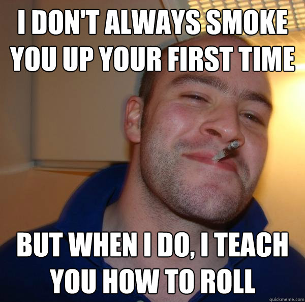 I don't always smoke you up your first time But when i do, i teach you how to roll - I don't always smoke you up your first time But when i do, i teach you how to roll  Misc