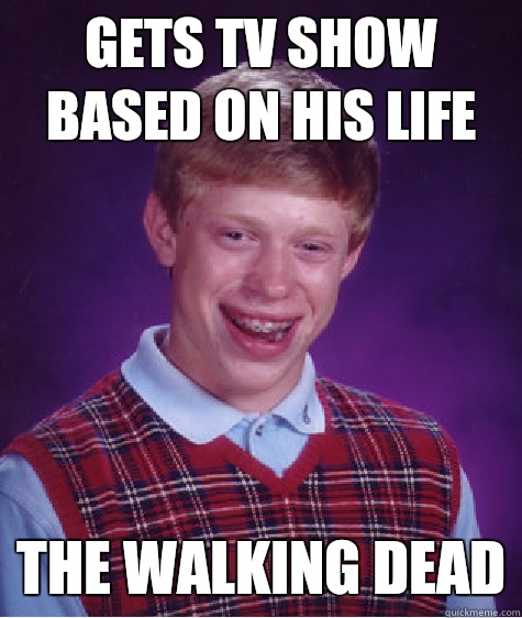 Gets TV show based on his life The Walking Dead  Bad Luck Brian