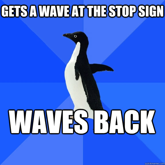 gets a wave at the stop sign waves back    Socially Awkward Penguin