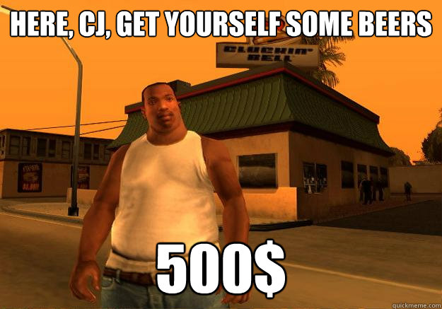 Here, CJ, get yourself some beers 500$  