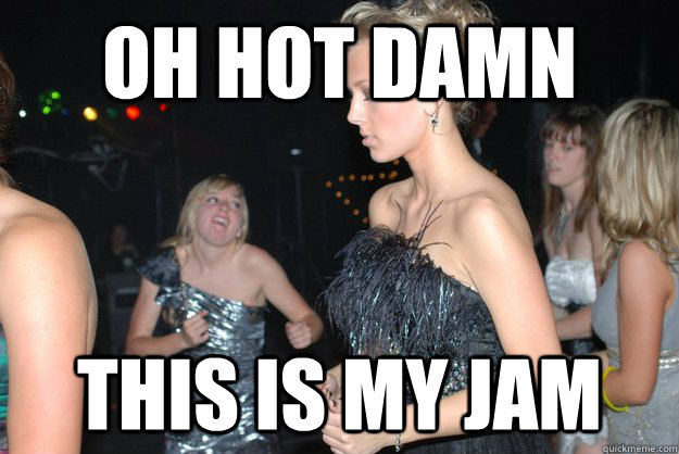 OH HOT DAMN THIS IS MY JAM - OH HOT DAMN THIS IS MY JAM  Haley