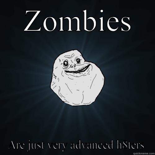  ZOMBIES ARE JUST VERY ADVANCED H8TERS Forever Alone
