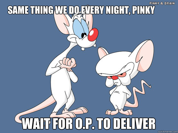 SAME THING WE DO EVERY NIGHT, PINKY wait for o.p. to deliver  Pinky and the Brain