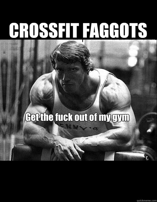 CROSSFIT FAGGOTS Get the fuck out of my gym   