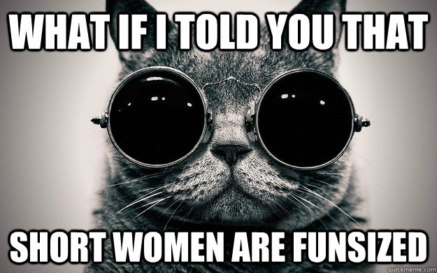 what if I told you that  short women are funsized - what if I told you that  short women are funsized  Morpheus Cat Facts