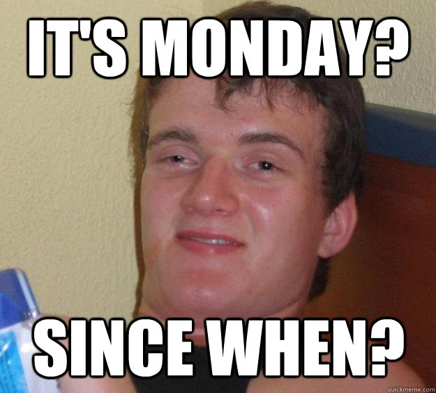 it's monday? since when? - it's monday? since when?  10 Guy