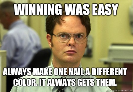 Winning was easy Always make one nail a different color. It always gets them.  Schrute