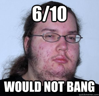 6/10 Would not bang  neckbeard