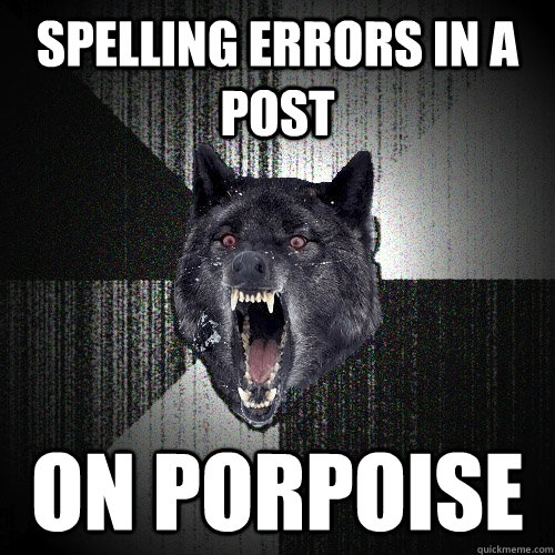 spelling errors in a post on porpoise  Insanity Wolf