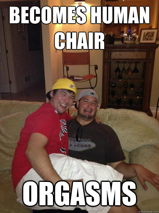 Becomes human chair ORGASMS - Becomes human chair ORGASMS  Good Guy Gay Friend