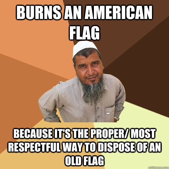 burns an american flag  because it's the proper/ most respectful way to dispose of an old flag  - burns an american flag  because it's the proper/ most respectful way to dispose of an old flag   Ordinary Muslim Man