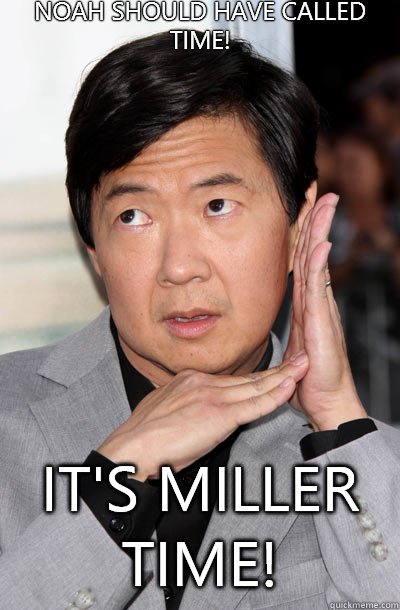 Noah should have called Time!


 It's Miller Time!  