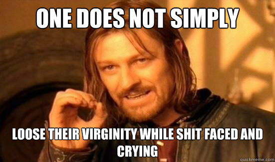 One Does Not Simply loose their virginity while shit faced and crying  Boromir