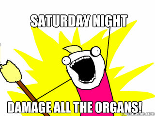 Saturday night damage all the organs!  All The Things