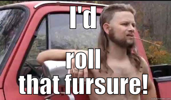 I'D ROLL THAT FURSURE! Almost Politically Correct Redneck