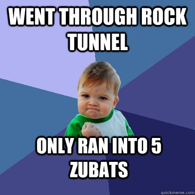 went through rock tunnel only ran into 5 zubats  Success Kid