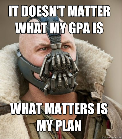 it doesn't matter what my GPA is What matters is my plan - it doesn't matter what my GPA is What matters is my plan  Bane is confused