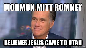 Mormon Mitt Romney
 believes Jesus came to Utah - Mormon Mitt Romney
 believes Jesus came to Utah  Mormon Mitt Romney