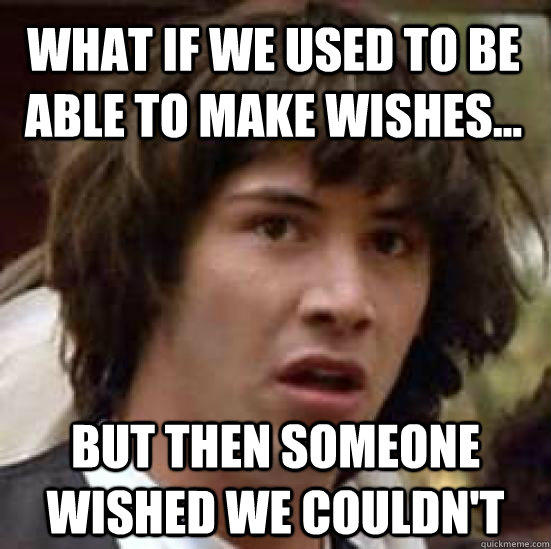What if we used to be able to make wishes... But then someone wished we couldn't - What if we used to be able to make wishes... But then someone wished we couldn't  conspiracy keanu