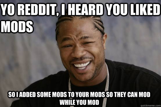 yo reddit, i heard you liked mods  So i added some mods to your mods so they can mod while you mod   YO DAWG