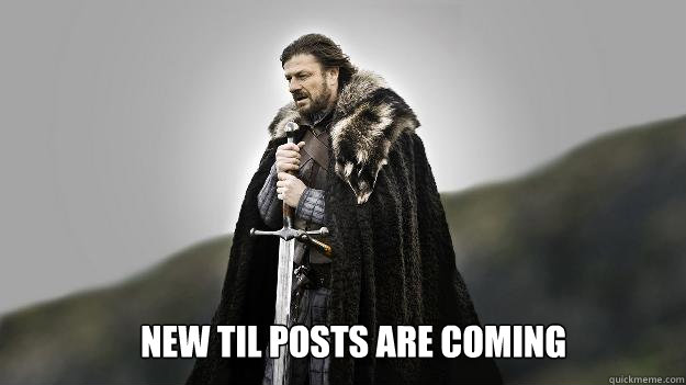 New TIL Posts are coming  Ned stark winter is coming