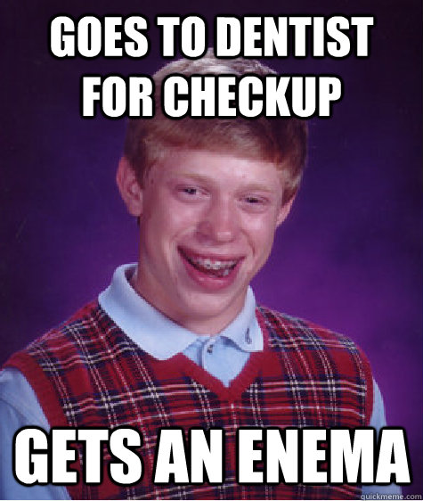 goes to dentist for checkup gets an enema - goes to dentist for checkup gets an enema  Bad Luck Brian