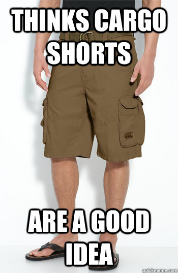 Thinks Cargo shorts are a good idea - Thinks Cargo shorts are a good idea  GDI Joe