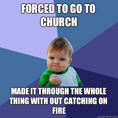Forced to go to church  Made it through the whole thing with out catching on fire  Success Kid