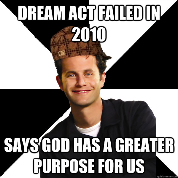 Dream act failed in 2010 says god has a greater purpose for us  Scumbag Christian