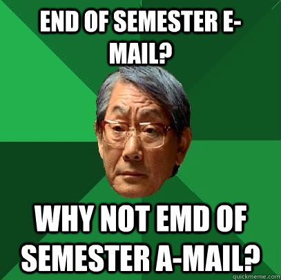 End of semester e-mail? Why not emd of semester A-Mail? - End of semester e-mail? Why not emd of semester A-Mail?  High Expectations Asian Father