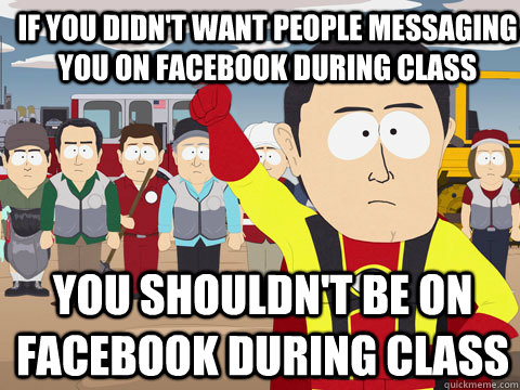 If you didn't want people messaging you on facebook during class You shouldn't be on facebook during class  Captain Hindsight