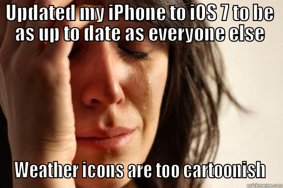 UPDATED MY IPHONE TO IOS 7 TO BE AS UP TO DATE AS EVERYONE ELSE WEATHER ICONS ARE TOO CARTOONISH First World Problems
