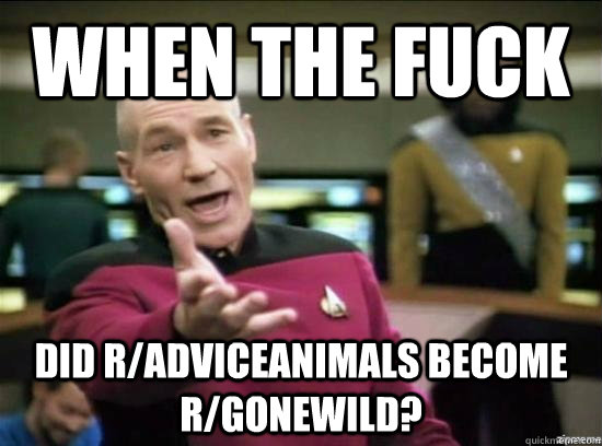 When the fuck did r/adviceanimals become r/gonewild?  Annoyed Picard HD