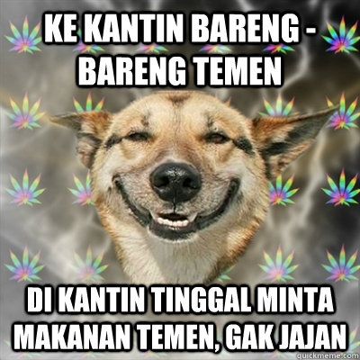 ke kantin bareng - bareng temen di kantin tinggal minta makanan temen, gak jajan  Stoner Dog