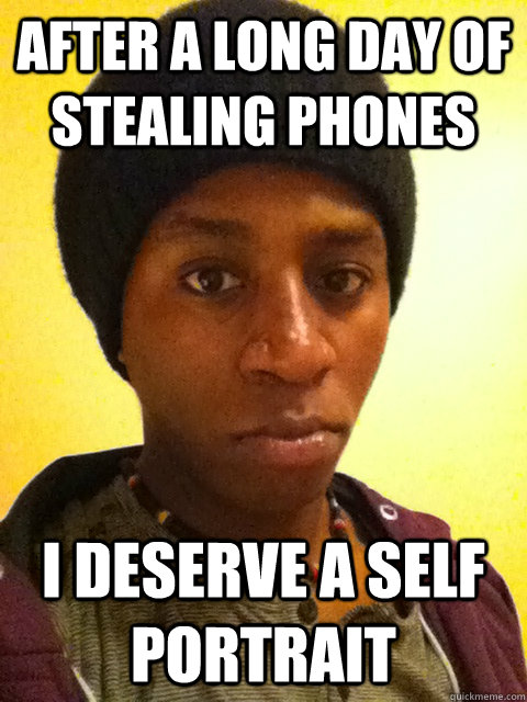 after a long day of stealing phones i deserve a self portrait  